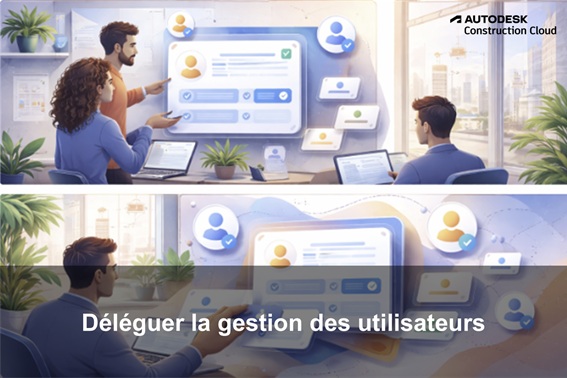 Autodesk Construction Cloud : déléguer la gestion des utilisateurs sans ouvrir tout le projet